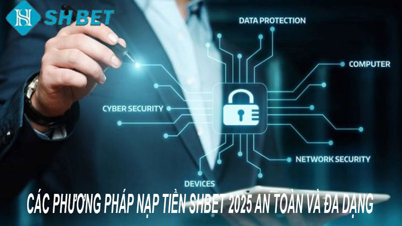 CÁC PHƯƠNG PHÁP NẠP TIỀN SHBET 2025 AN TOÀN VÀ ĐA DẠNG 