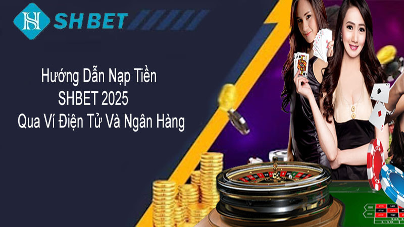 Hướng dẫn nạp tiền SHBET 2025 qua ví điện tử và ngân hàng